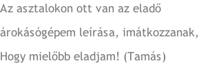 Az asztalokon ott van az eladő  árokásógépem leírása, imátkozzanak, Hogy mielőbb eladjam! (Tamás)