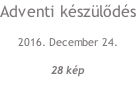 Adventi készülődés 2016. December 24. 28 kép